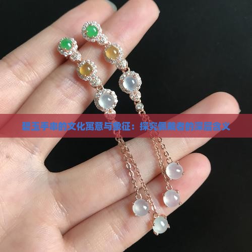 碧玉手串的文化寓意与象征：探究佩戴者的深层含义