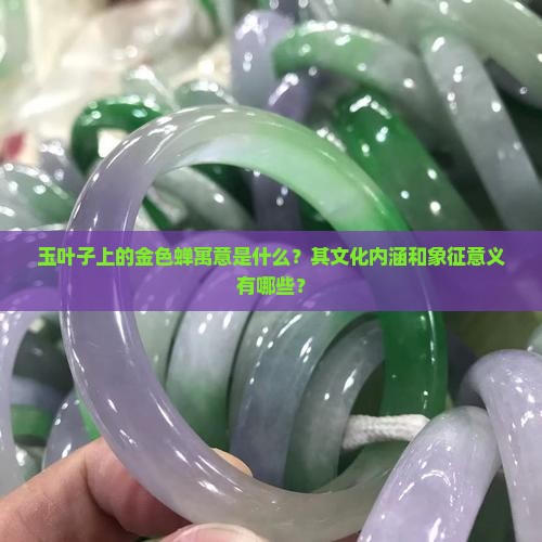 玉叶子上的金色蝉寓意是什么？其文化内涵和象征意义有哪些？