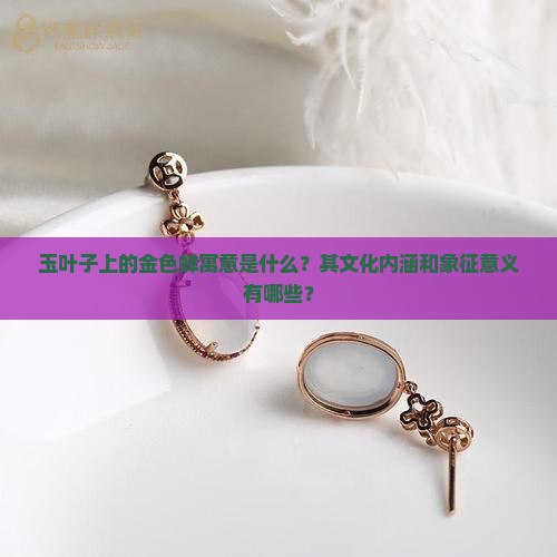玉叶子上的金色蝉寓意是什么？其文化内涵和象征意义有哪些？