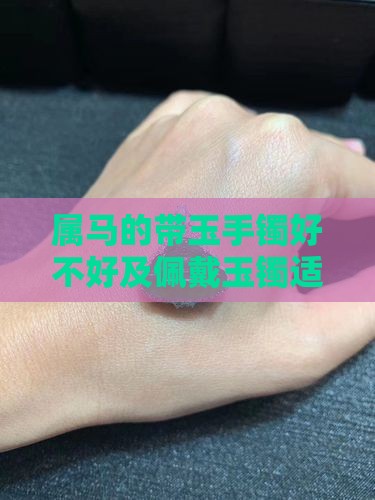 属马的带玉手镯好不好及佩戴玉镯适宜性分析