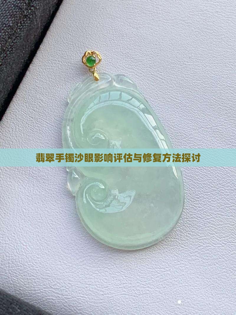 翡翠手镯沙眼影响评估与修复方法探讨