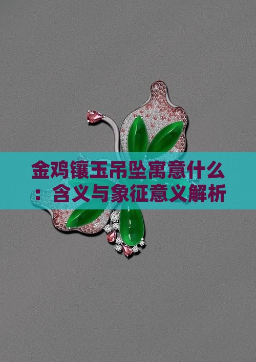 金鸡镶玉吊坠寓意什么：含义与象征意义解析