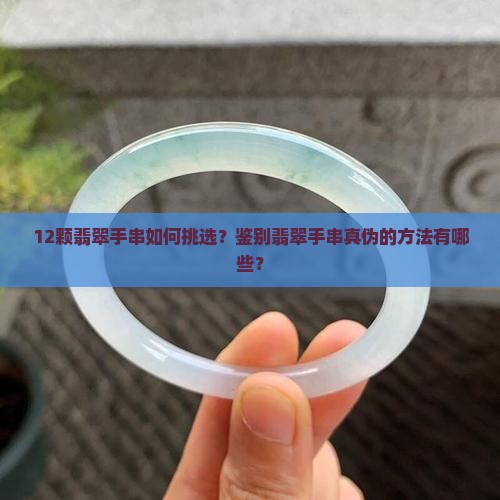 12颗翡翠手串如何挑选？鉴别翡翠手串真伪的方法有哪些？