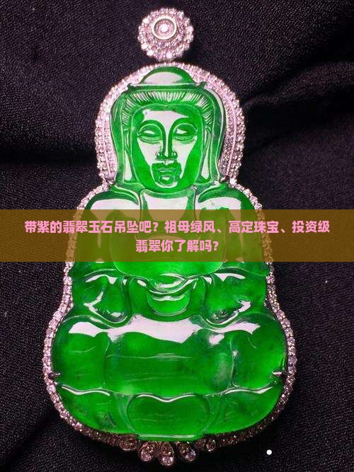 带紫的翡翠玉石吊坠吧？祖母绿风、高定珠宝、投资级翡翠你了解吗？