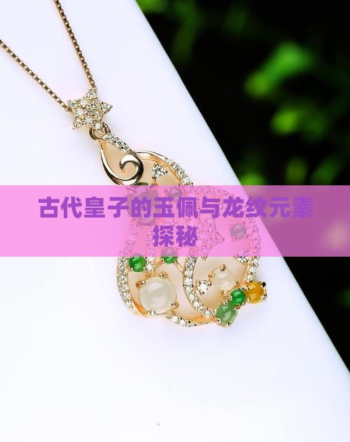 古代皇子的玉佩与龙纹元素探秘