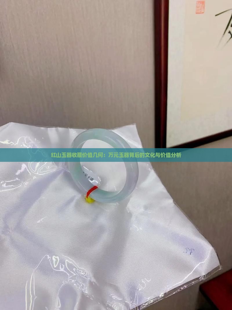 红山玉器收藏价值几何：万元玉器背后的文化与价值分析