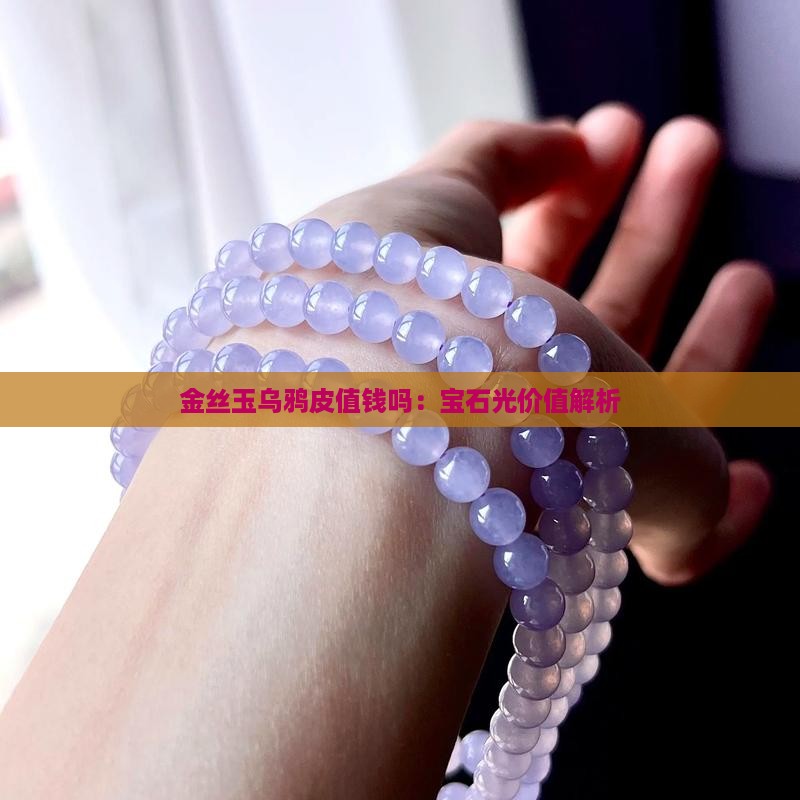 金丝玉乌鸦皮值钱吗：宝石光价值解析