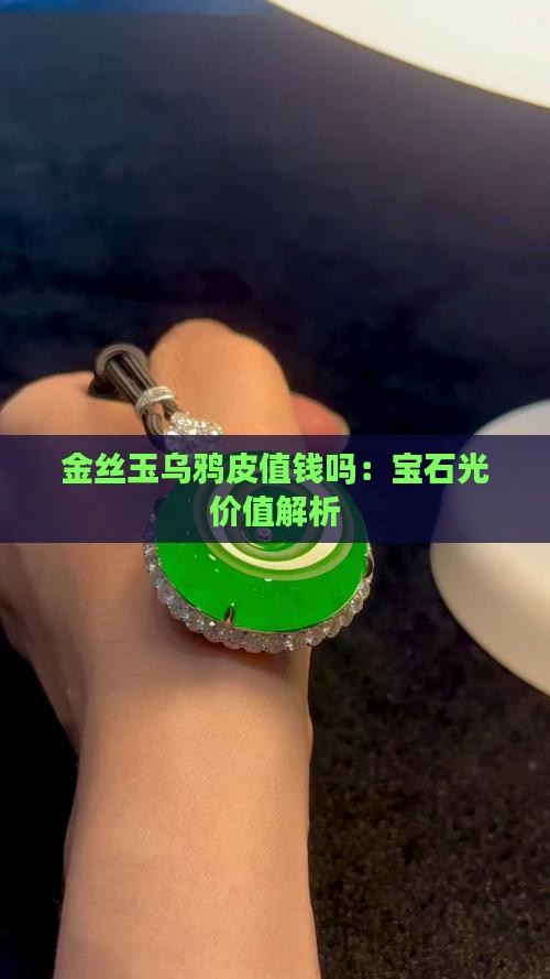金丝玉乌鸦皮值钱吗：宝石光价值解析