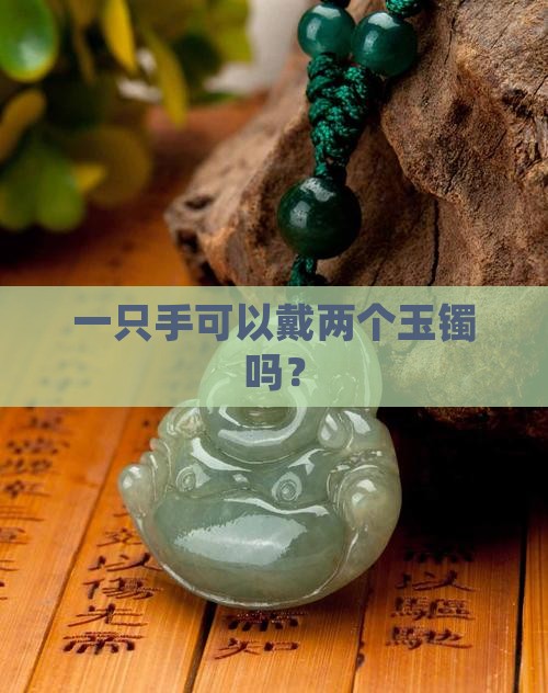 一只手可以戴两个玉镯吗？