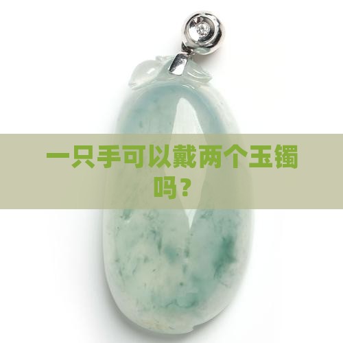 一只手可以戴两个玉镯吗？