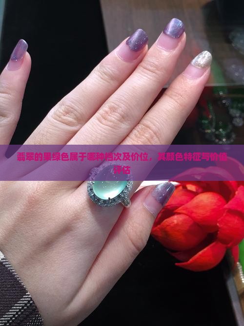 翡翠的果绿色属于哪种档次及价位，其颜色特征与价值评估
