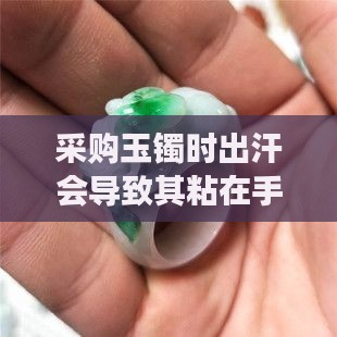 采购玉镯时出汗会导致其粘在手上吗