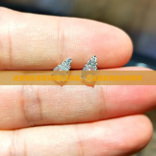 送男朋友寓意深厚的玉饰品，见证朋友间的深情厚意