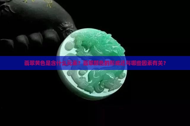 翡翠黄色是含什么元素？翡翠颜色的形成还与哪些因素有关？