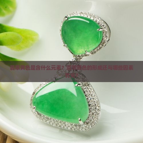 翡翠黄色是含什么元素？翡翠颜色的形成还与哪些因素有关？