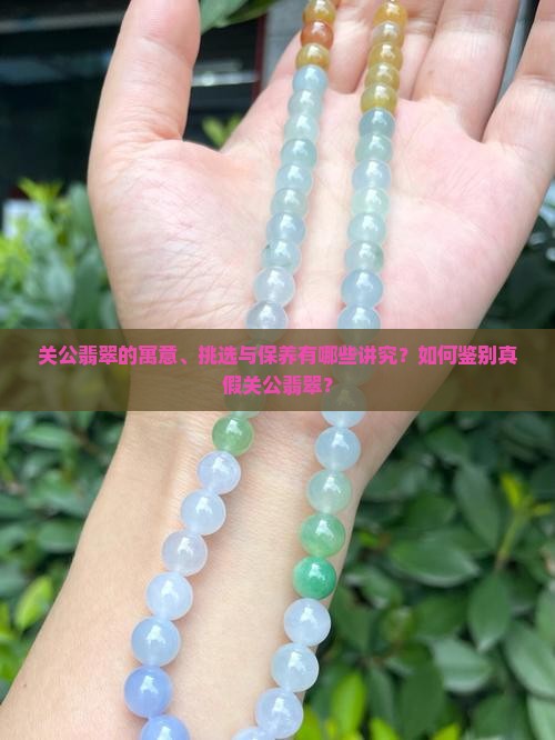 关公翡翠的寓意、挑选与保养有哪些讲究？如何鉴别真假关公翡翠？