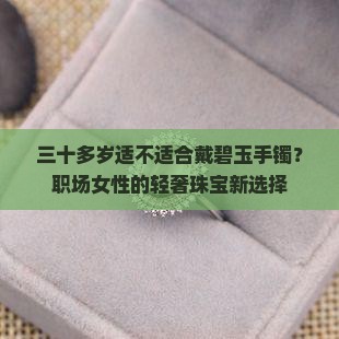 三十多岁适不适合戴碧玉手镯？职场女性的轻奢珠宝新选择