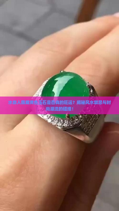 水命人佩戴黄色玉石是否真的旺运？揭秘风水禁忌与时尚潮流的碰撞！