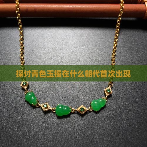 探讨青色玉镯在什么朝代首次出现