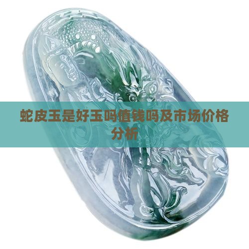蛇皮玉是好玉吗值钱吗及市场价格分析