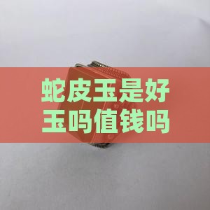 蛇皮玉是好玉吗值钱吗及市场价格分析