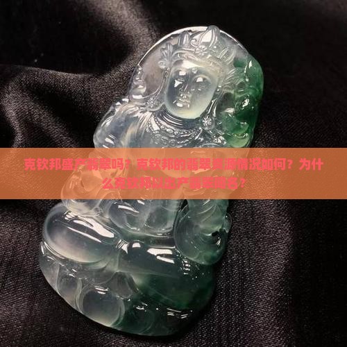 克钦邦盛产翡翠吗？克钦邦的翡翠资源情况如何？为什么克钦邦以出产翡翠闻名？