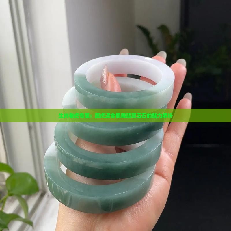 生肖老虎专属：属虎适合佩戴翡翠玉石的魅力解析