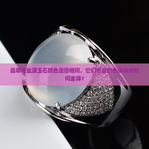 翡翠与盐源玉石颜色是否相同，它们各自的色泽特点有何差异？