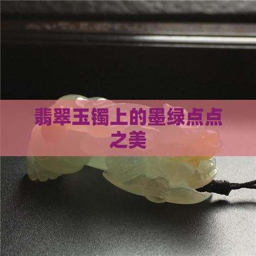 翡翠玉镯上的墨绿点点之美