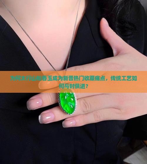 为何太行山松香玉成为新晋热门收藏痛点，传统工艺如何与时俱进？