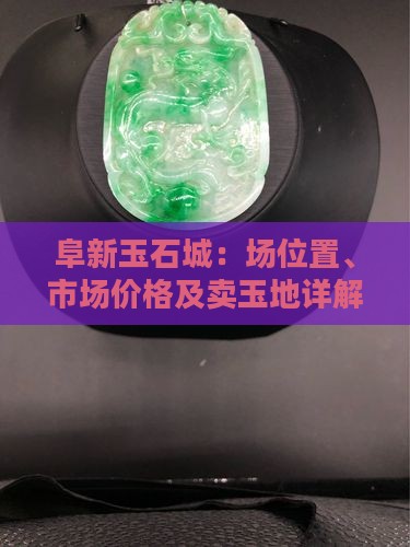阜新玉石城：场位置、市场价格及卖玉地详解