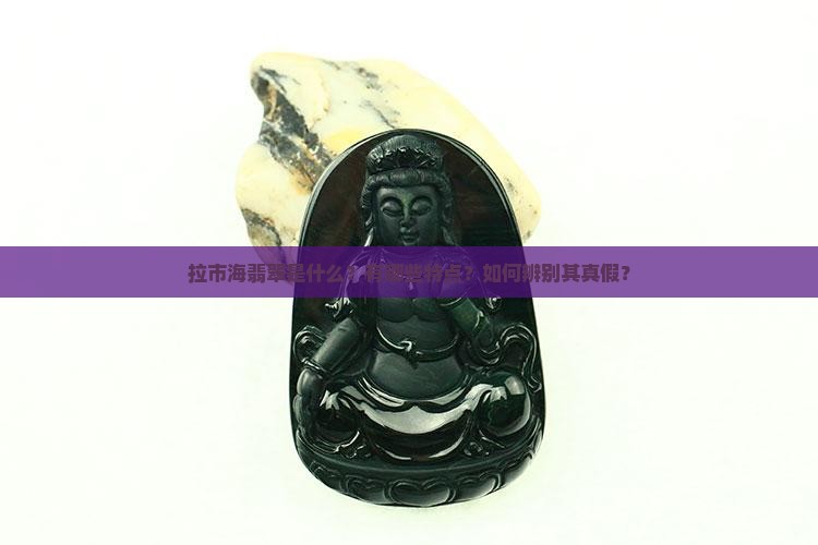 拉市海翡翠是什么？有哪些特点？如何辨别其真假？