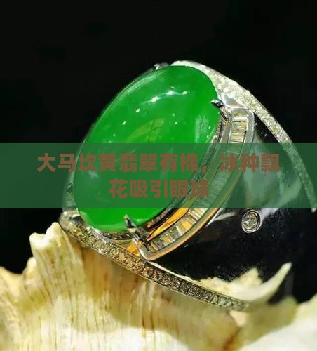 大马坎黄翡翠有棉，冰种飘花吸引眼球