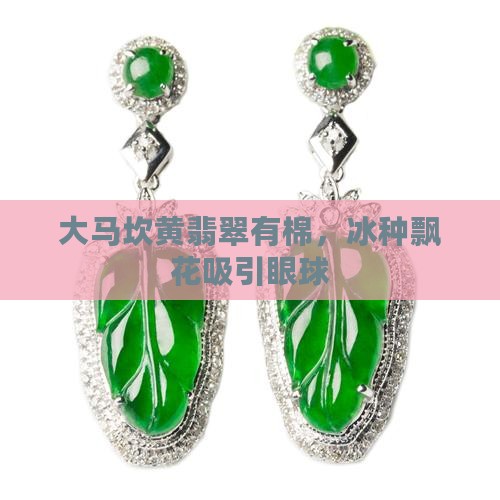 大马坎黄翡翠有棉，冰种飘花吸引眼球