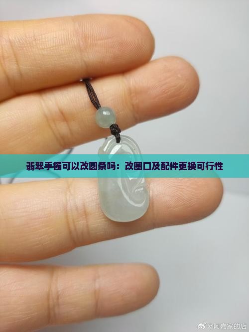 翡翠手镯可以改圆条吗：改圈口及配件更换可行性