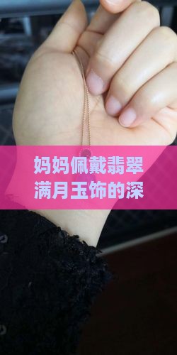 妈妈佩戴翡翠满月玉饰的深厚寓意
