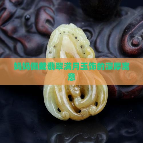 妈妈佩戴翡翠满月玉饰的深厚寓意