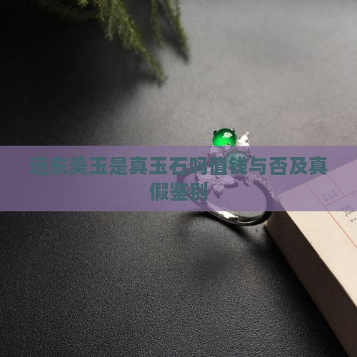 远东美玉是真玉石吗值钱与否及真假鉴别