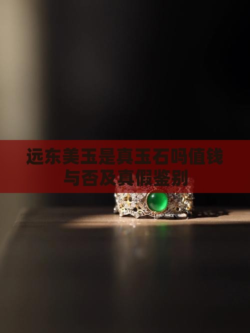 远东美玉是真玉石吗值钱与否及真假鉴别