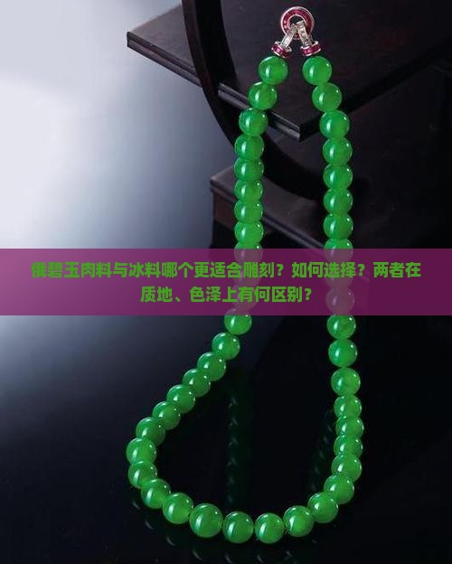 俄碧玉肉料与冰料哪个更适合雕刻？如何选择？两者在质地、色泽上有何区别？