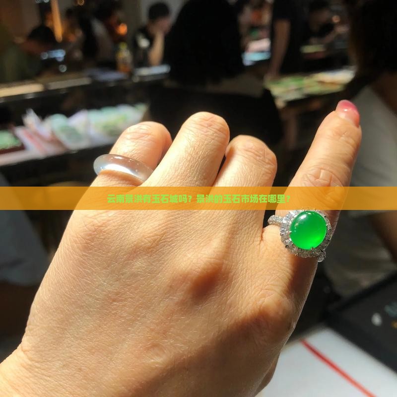 云南景洪有玉石城吗？景洪的玉石市场在哪里？