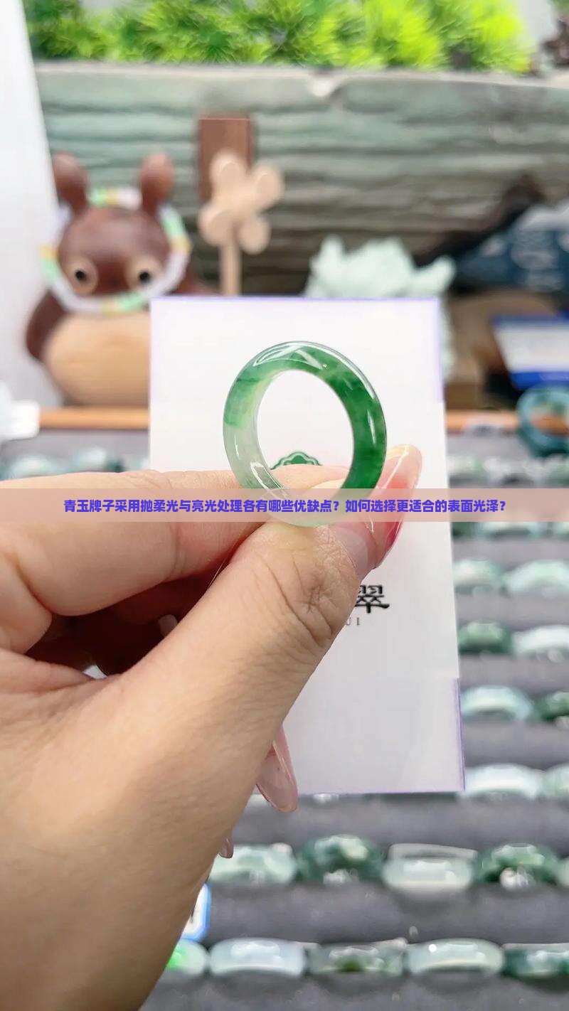 青玉牌子采用抛柔光与亮光处理各有哪些优缺点？如何选择更适合的表面光泽？
