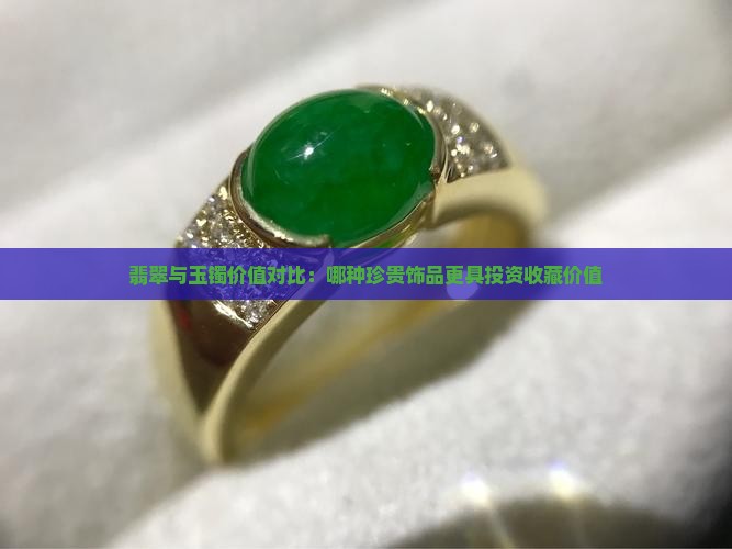 翡翠与玉镯价值对比：哪种珍贵饰品更具投资收藏价值