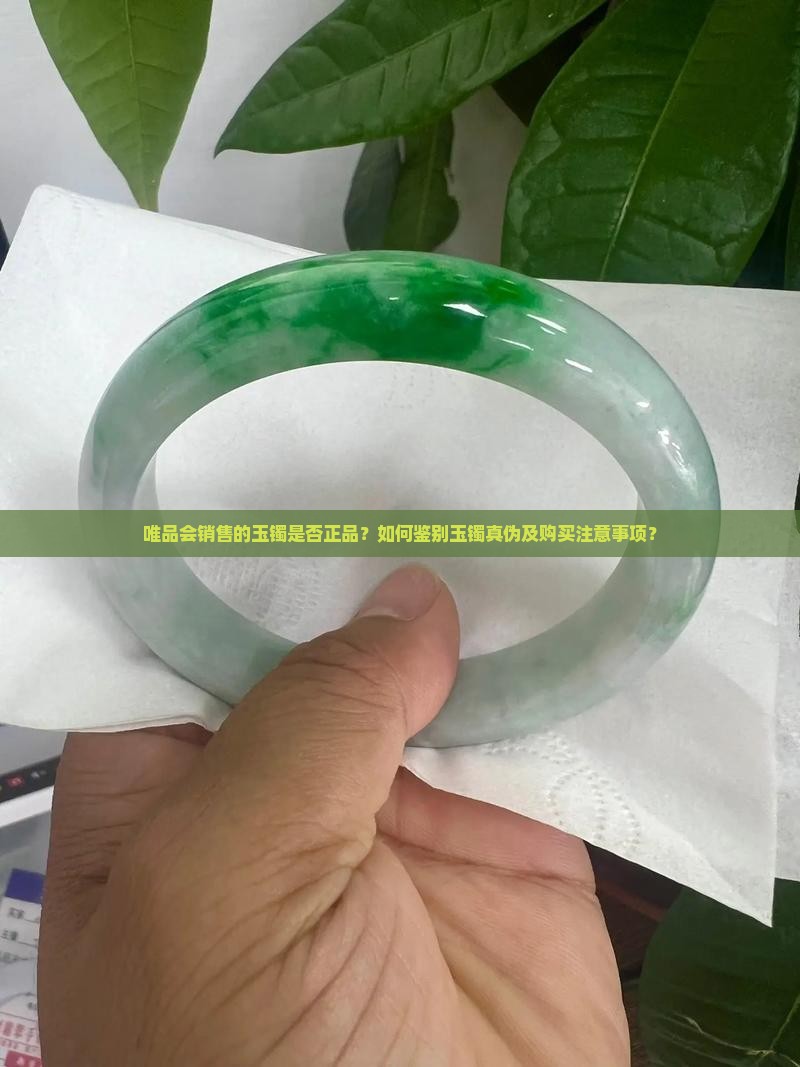唯品会销售的玉镯是否正品？如何鉴别玉镯真伪及购买注意事项？