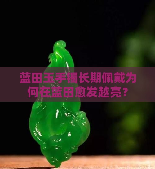 蓝田玉手镯长期佩戴为何在蓝田愈发越亮？