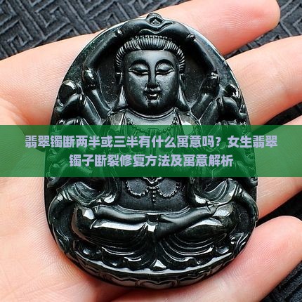 翡翠镯断两半或三半有什么寓意吗？女生翡翠镯子断裂修复方法及寓意解析