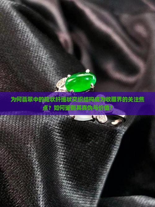为何翡翠中的粒状纤维状交织结构成为收藏界的关注焦点？如何鉴别其真伪与价值？
