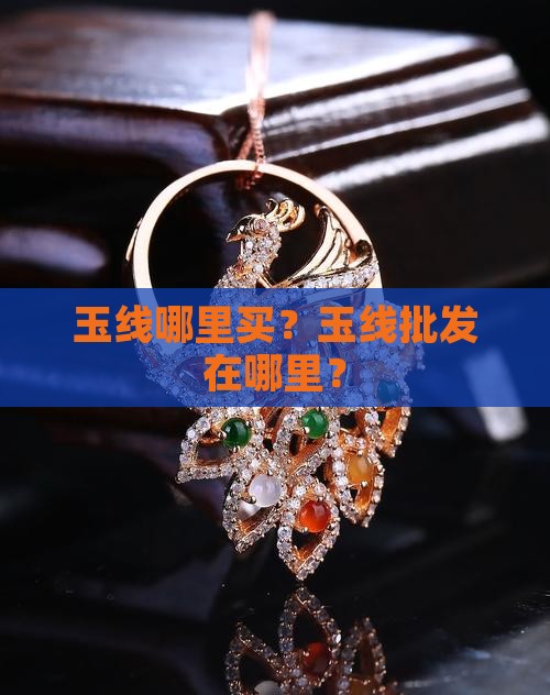 玉线哪里买？玉线批发在哪里？