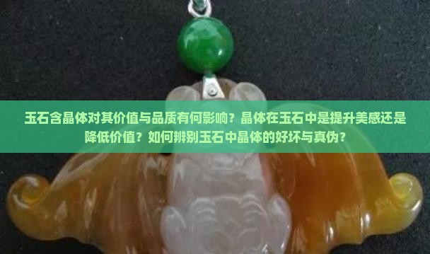 玉石含晶体对其价值与品质有何影响？晶体在玉石中是提升美感还是降低价值？如何辨别玉石中晶体的好坏与真伪？