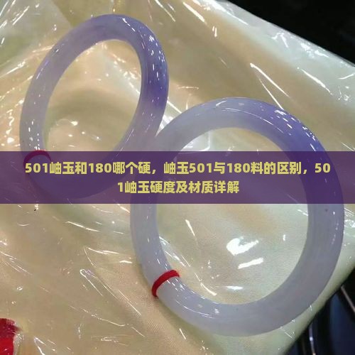501岫玉和180哪个硬，岫玉501与180料的区别，501岫玉硬度及材质详解